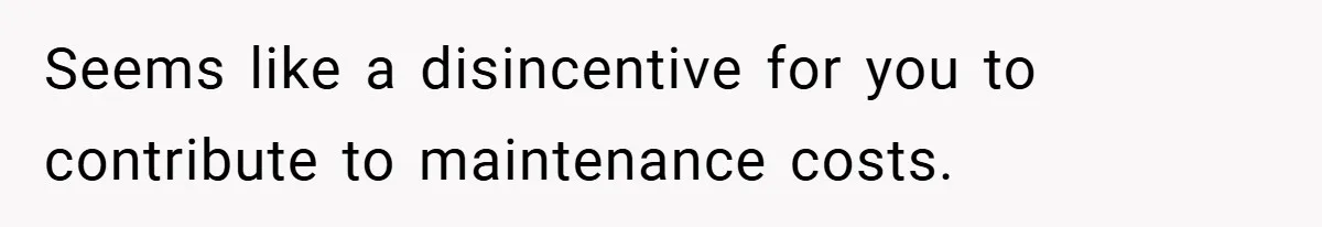 Seems like a disincentive for you to contribute to maintenance costs.