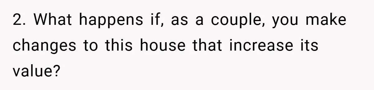 2. What happens if, as a couple, you make changes to this house that increase its value?