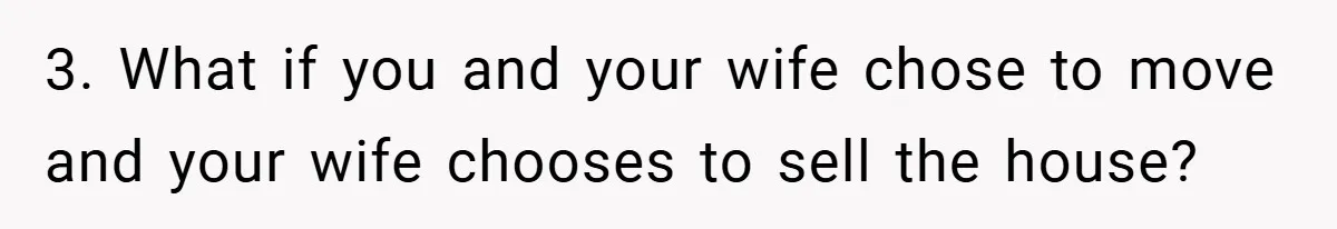 3. What if you and your wife chose to move and your wife chooses to sell the house?