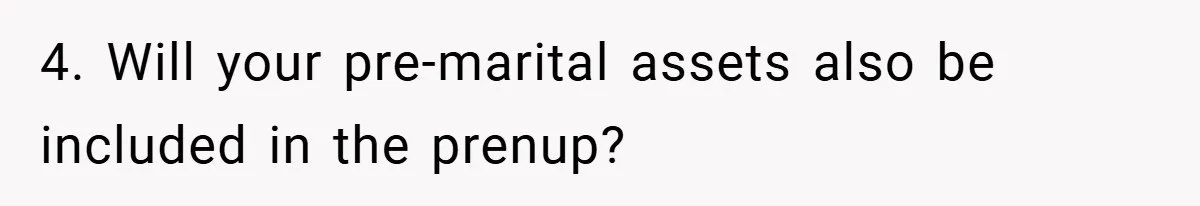 4. Will your pre-marital assets also be included in the prenup?