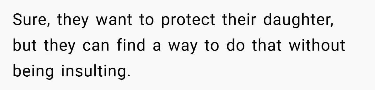 Sure, they want to protect their daughter, but they can find a way to do that without being insulting.