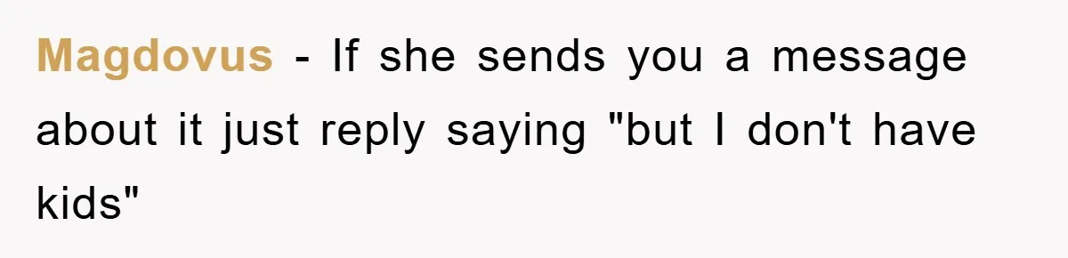 Magdovus − If she sends you a message about it just reply saying "but I don't have kids"