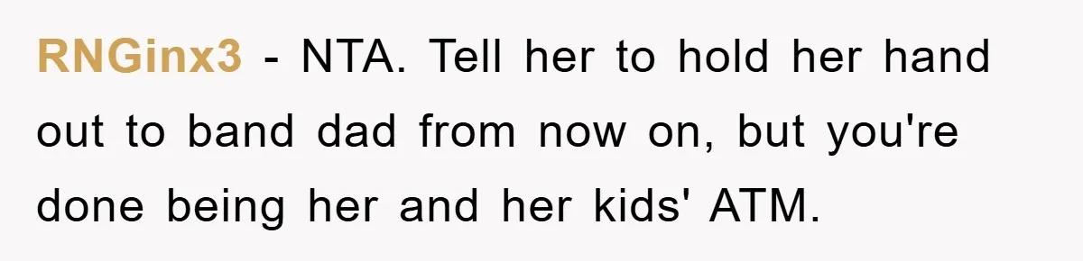 RNGinx3 − NTA. Tell her to hold her hand out to band dad from now on, but you're done being her and her kids' ATM.