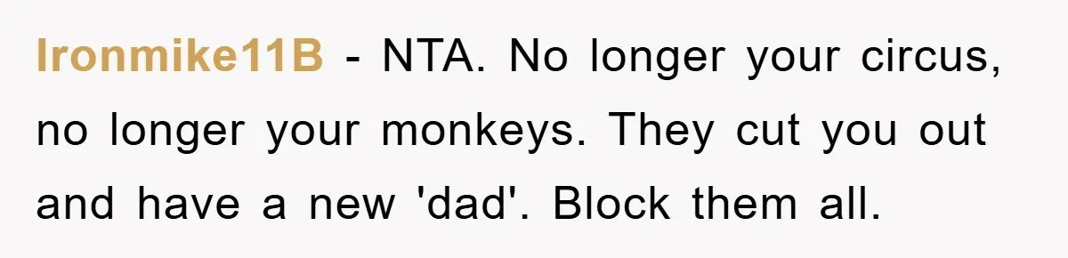 Ironmike11B − NTA. No longer your circus, no longer your monkeys. They cut you out and have a new 'dad'. Block them all.