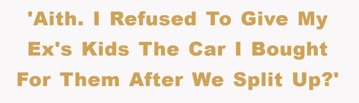 'AITH. I refused to give my Ex's kids the car I bought for them after we split up?'