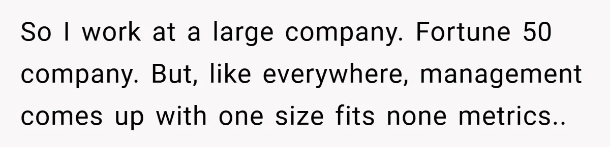 So I work at a large company. Fortune 50 company. But, like everywhere, management comes up with one size fits none metrics..