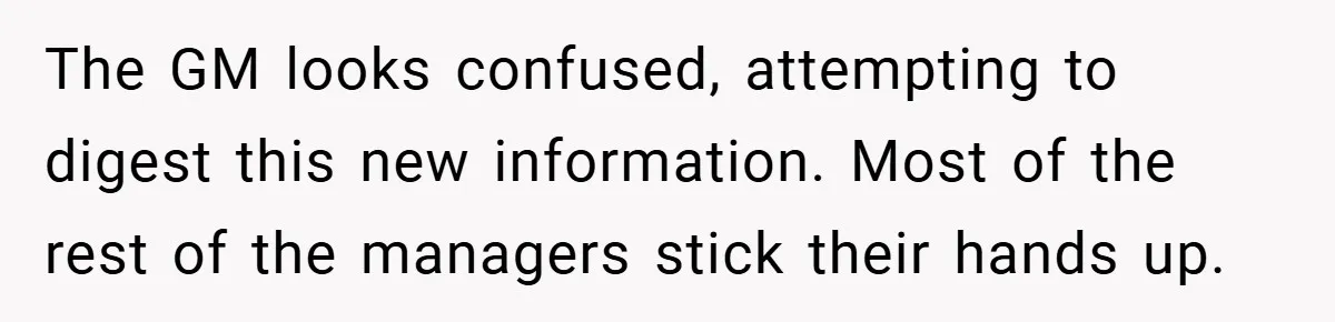 The GM looks confused, attempting to digest this new information. Most of the rest of the managers stick their hands up.