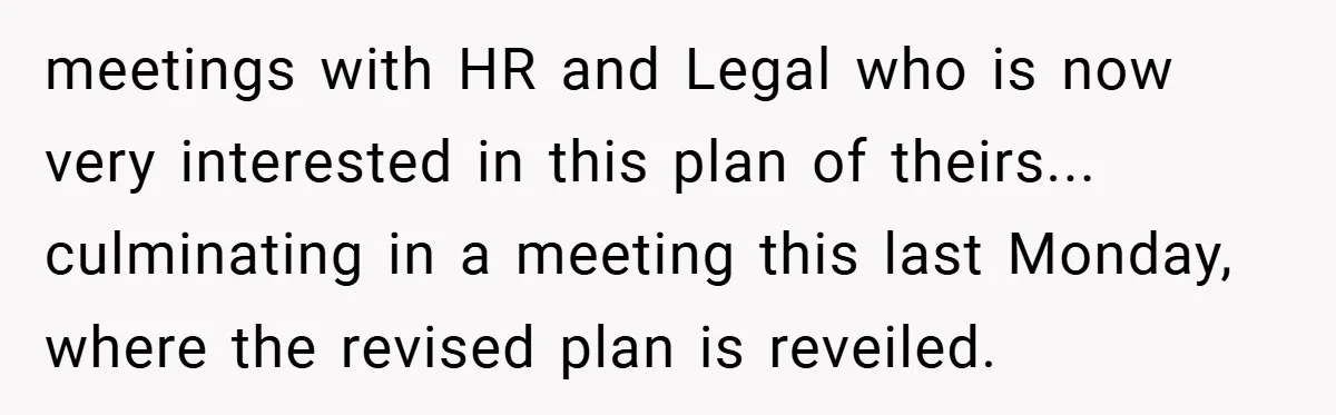meetings with HR and Legal who is now very interested in this plan of theirs... culminating in a meeting this last Monday, where the revised plan is reveiled.