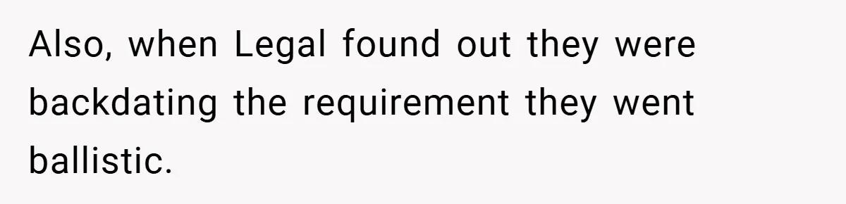 Also, when Legal found out they were backdating the requirement they went ballistic.