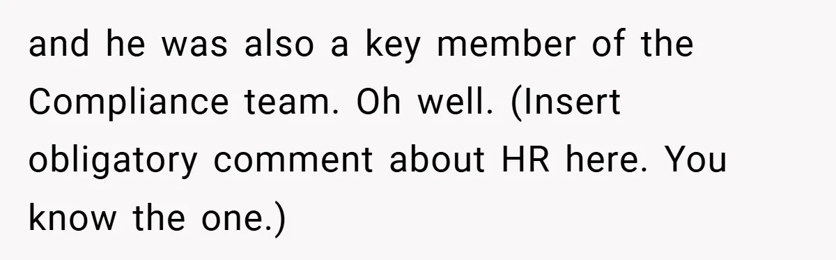 and he was also a key member of the Compliance team. Oh well. (Insert obligatory comment about HR here. You know the one.)