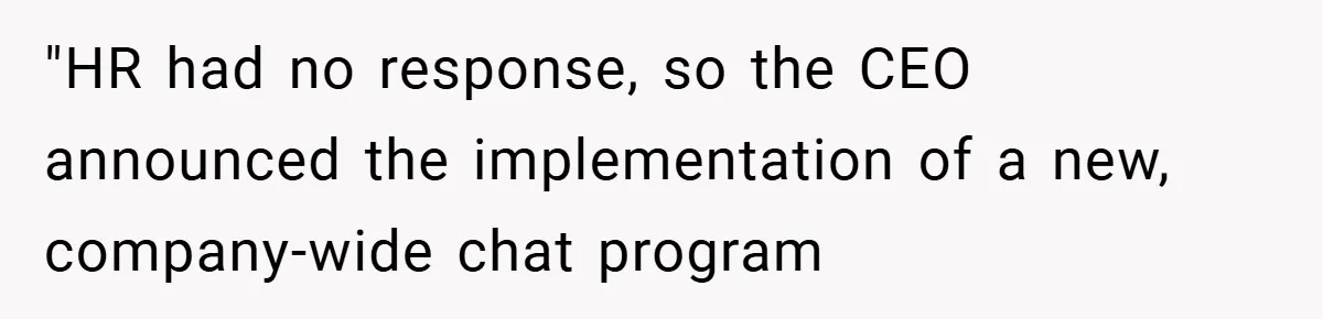 "HR had no response, so the CEO announced the implementation of a new, company-wide chat program