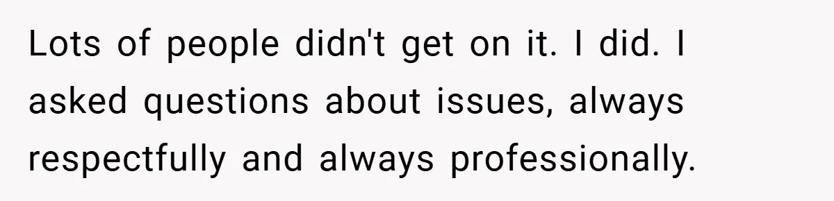 Lots of people didn't get on it. I did. I asked questions about issues, always respectfully and always professionally.