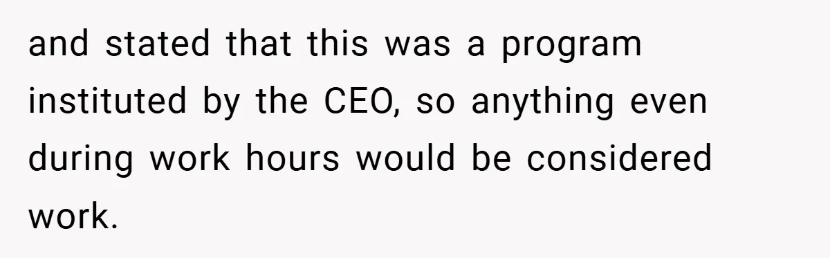and stated that this was a program instituted by the CEO, so anything even during work hours would be considered work.