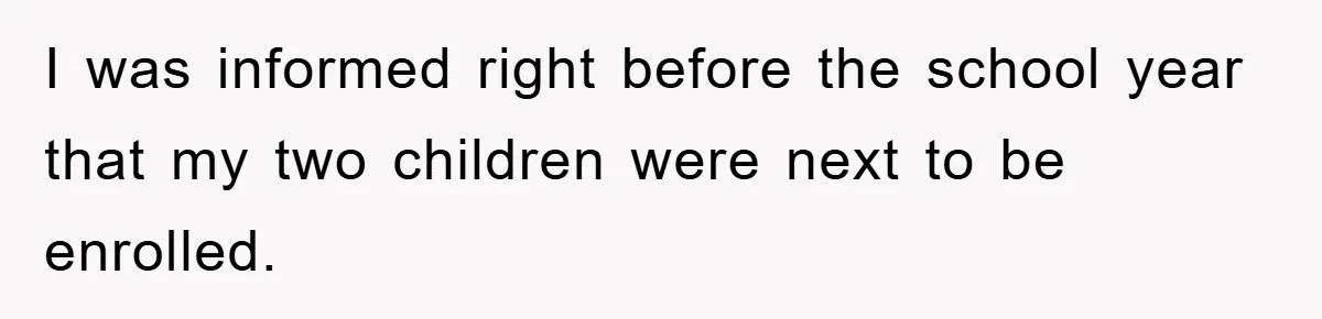 I was informed right before the school year that my two children were next to be enrolled.