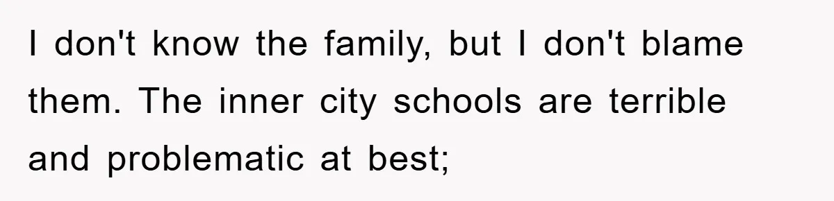 I don't know the family, but I don't blame them. The inner city schools are terrible and problematic at best;