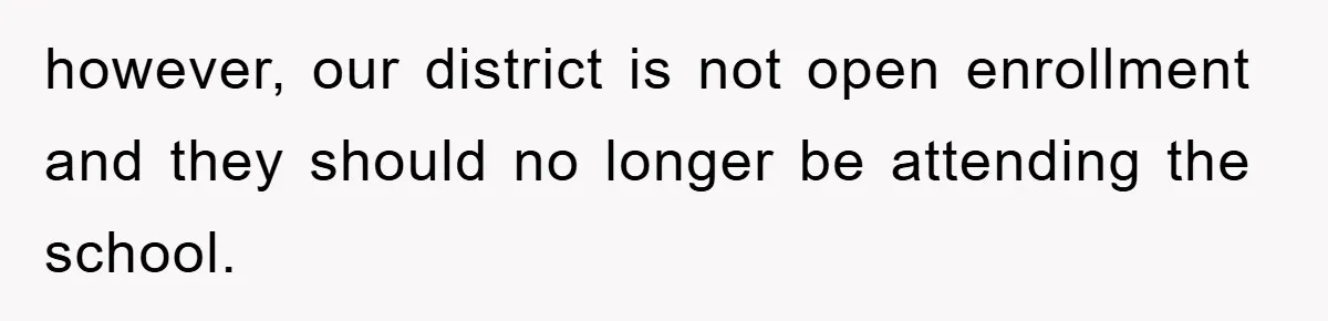 however, our district is not open enrollment and they should no longer be attending the school.
