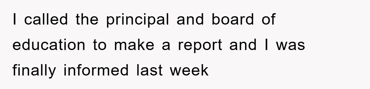 I called the principal and board of education to make a report and I was finally informed last week