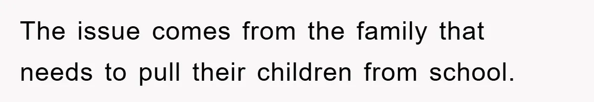 The issue comes from the family that needs to pull their children from school.