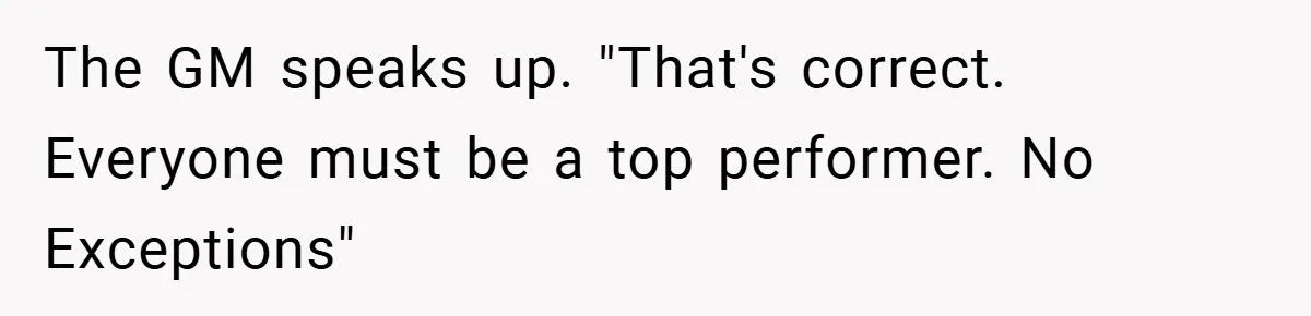 The GM speaks up. "That's correct. Everyone must be a top performer. No Exceptions"