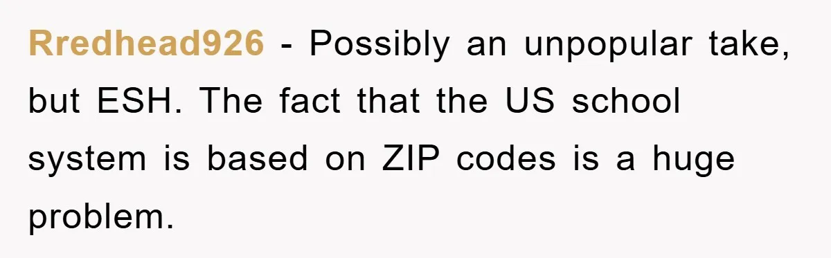 Rredhead926 − Possibly an unpopular take, but ESH. The fact that the US school system is based on ZIP codes is a huge problem.