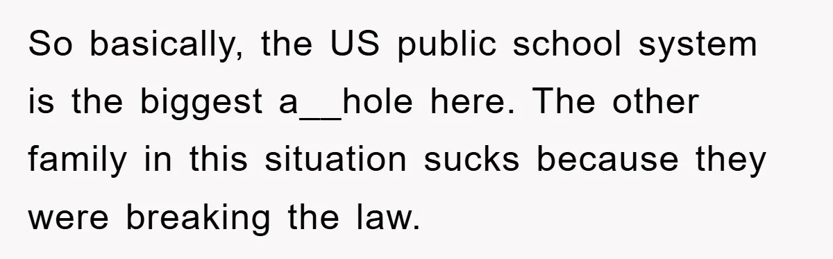 So basically, the US public school system is the biggest a__hole here. The other family in this situation sucks because they were breaking the law.