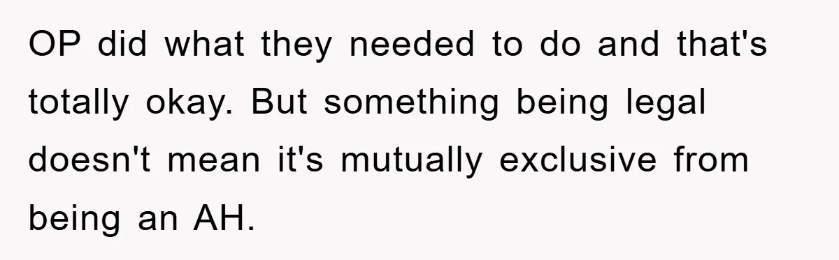 OP did what they needed to do and that's totally okay. But something being legal doesn't mean it's mutually exclusive from being an AH.