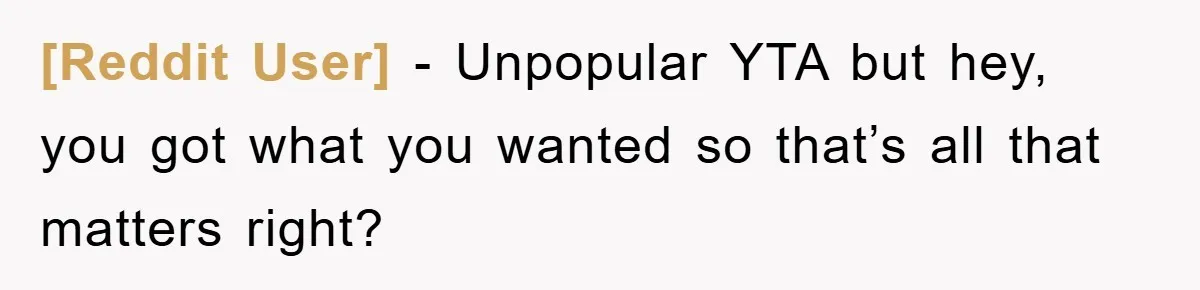 [Reddit User] − Unpopular YTA but hey, you got what you wanted so that’s all that matters right?