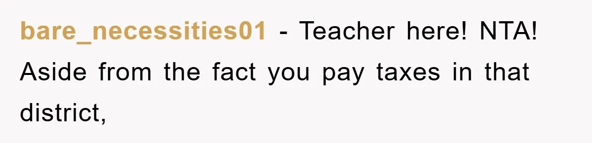 bare_necessities01 − Teacher here! NTA! Aside from the fact you pay taxes in that district,
