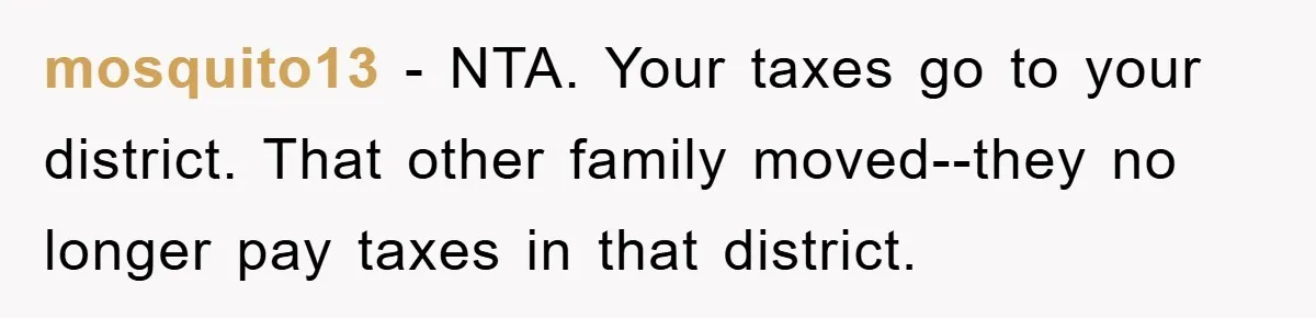 mosquito13 − NTA. Your taxes go to your district. That other family moved--they no longer pay taxes in that district.