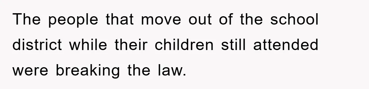 The people that move out of the school district while their children still attended were breaking the law.
