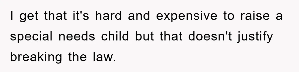 I get that it's hard and expensive to raise a special needs child but that doesn't justify breaking the law.