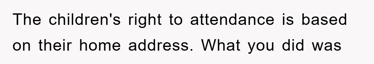 The children's right to attendance is based on their home address. What you did was