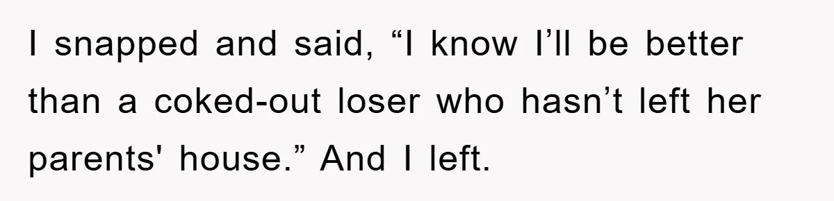 Her Friend Mocked Her Pregnancy, So She Delivered a Comeback Nobody Expected I snapped and said, “I know I’ll be better than a coked-out loser who hasn’t left her parents' house.” And I left.