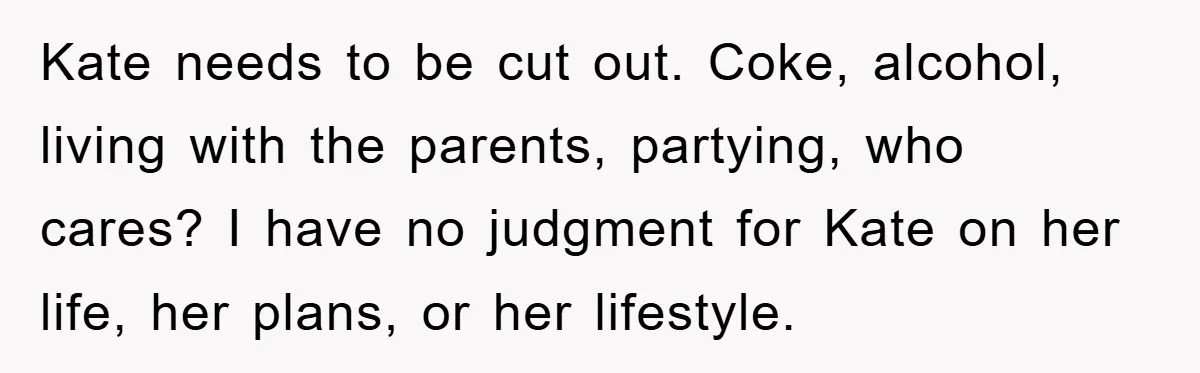 Her Friend Mocked Her Pregnancy, So She Delivered a Comeback Nobody Expected Kate needs to be cut out. Coke, alcohol, living with the parents, partying, who cares? I have no judgment for Kate on her life, her plans, or her lifestyle.