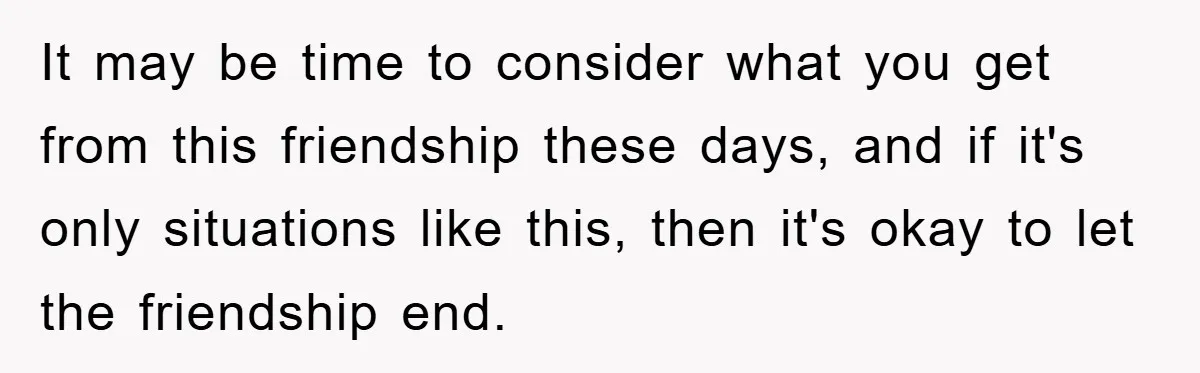 Her Friend Mocked Her Pregnancy, So She Delivered a Comeback Nobody Expected It may be time to consider what you get from this friendship these days, and if it's only situations like this, then it's okay to let the friendship end.