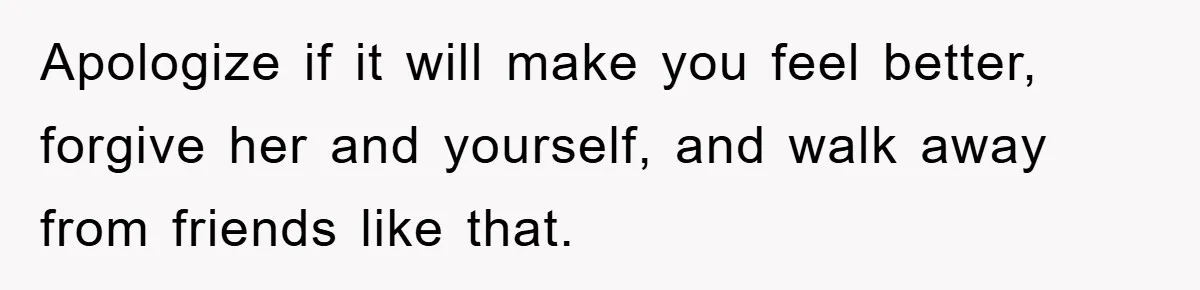 Her Friend Mocked Her Pregnancy, So She Delivered a Comeback Nobody Expected Apologize if it will make you feel better, forgive her and yourself, and walk away from friends like that.