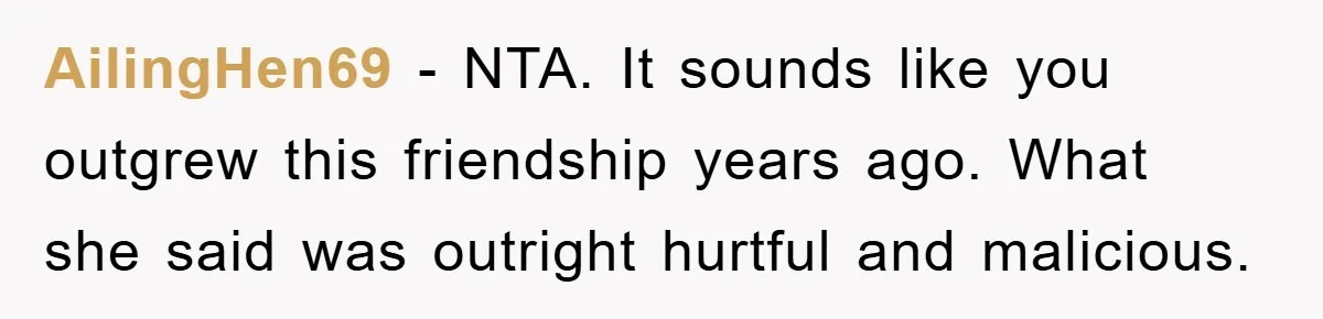 Her Friend Mocked Her Pregnancy, So She Delivered a Comeback Nobody Expected AilingHen69 − NTA. It sounds like you outgrew this friendship years ago. What she said was outright hurtful and malicious.