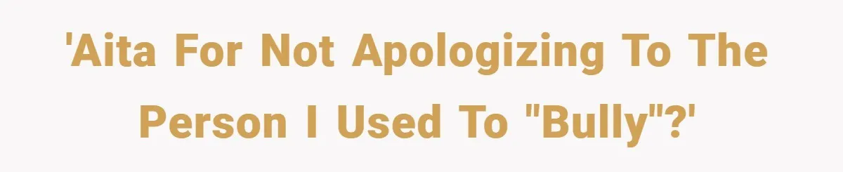 'AITA for not apologizing to the person I used to "bully"?'