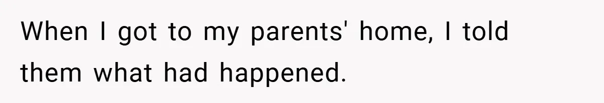 When I got to my parents' home, I told them what had happened.