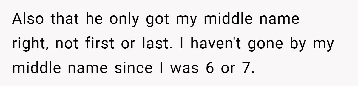 Also that he only got my middle name right, not first or last. I haven't gone by my middle name since I was 6 or 7.