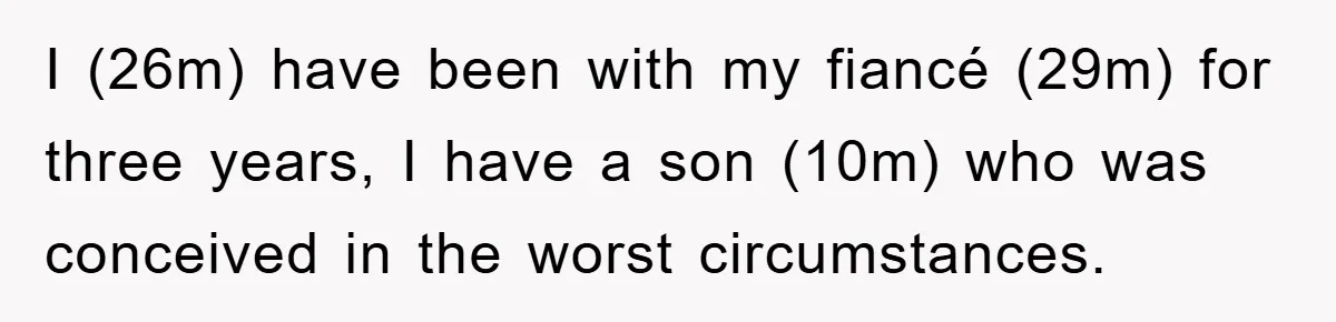 I (26m) have been with my fiancé (29m) for three years, I have a son (10m) who was conceived in the worst circumstances.