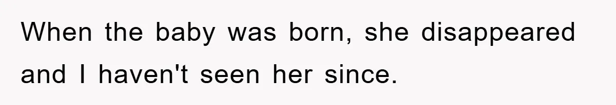 When the baby was born, she disappeared and I haven't seen her since.