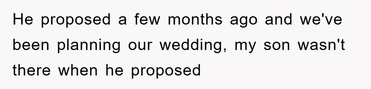 He proposed a few months ago and we've been planning our wedding, my son wasn't there when he proposed