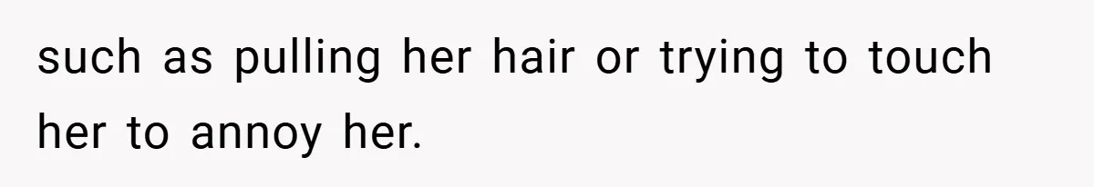 such as pulling her hair or trying to touch her to annoy her.