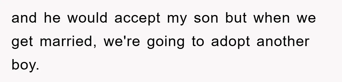 and he would accept my son but when we get married, we're going to adopt another boy.