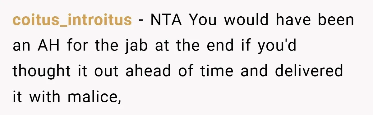 coitus_introitus − NTA You would have been an AH for the jab at the end if you'd thought it out ahead of time and delivered it with malice,