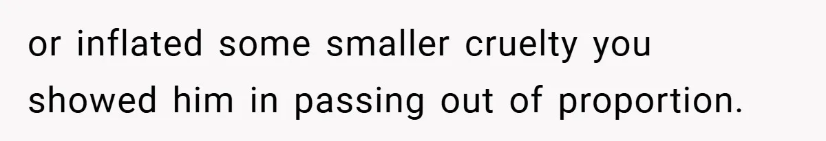 or inflated some smaller cruelty you showed him in passing out of proportion.