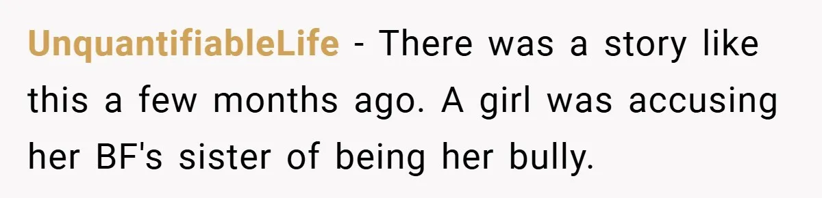 UnquantifiableLife − There was a story like this a few months ago. A girl was accusing her BF's sister of being her bully.