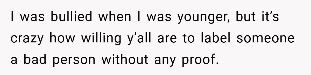 I was bullied when I was younger, but it’s crazy how willing y’all are to label someone a bad person without any proof.