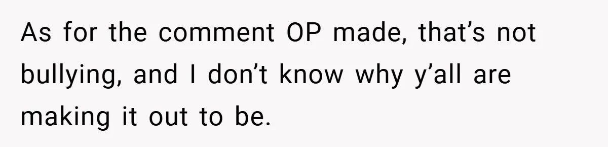 As for the comment OP made, that’s not bullying, and I don’t know why y’all are making it out to be.